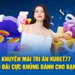 Khuyến Mãi Tri Ân Kubet77 - Ưu Đãi Cực Khủng Năm 2024