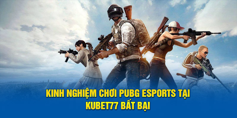 Kinh nghiệm chơi pubg esports tại Kubet77 bất bại